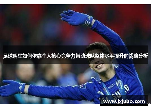 足球明星如何依靠个人核心竞争力带动球队整体水平提升的战略分析