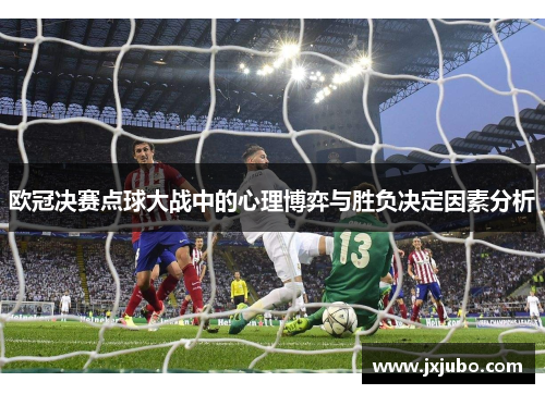 欧冠决赛点球大战中的心理博弈与胜负决定因素分析