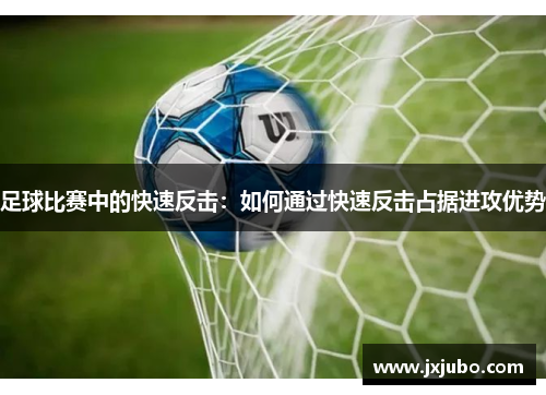 足球比赛中的快速反击：如何通过快速反击占据进攻优势